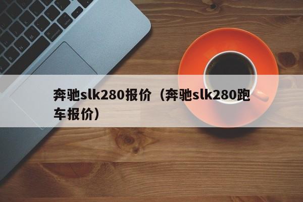 奔驰slk280报价（奔驰slk280跑车报价）-图1