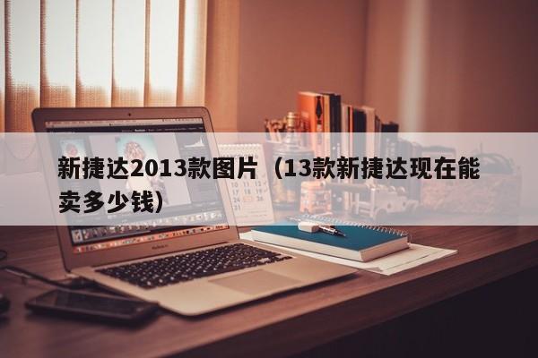 新捷达2013款图片（13款新捷达现在能卖多少钱）-图1