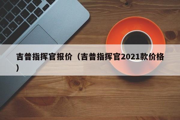 吉普指挥官报价（吉普指挥官2021款价格）-图1