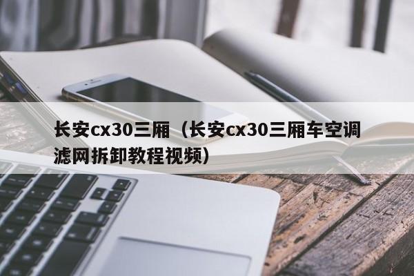 长安cx30三厢（长安cx30三厢车空调滤网拆卸教程视频）-图1