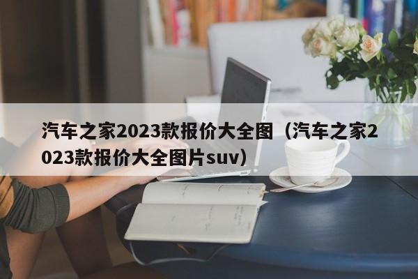 汽车之家2023款报价大全图（汽车之家2023款报价大全图片suv）-图1