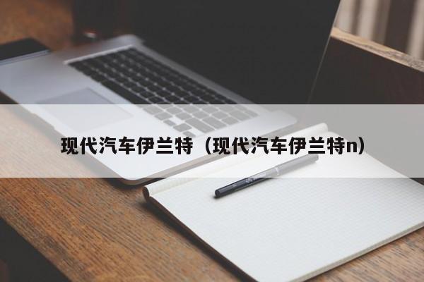 现代汽车伊兰特（现代汽车伊兰特n）-图1