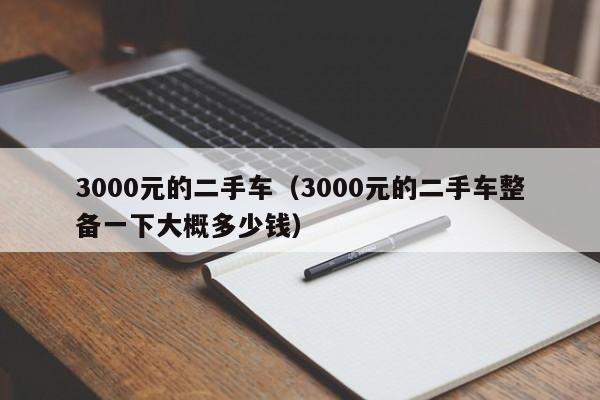 3000元的二手车（3000元的二手车整备一下大概多少钱）-图1