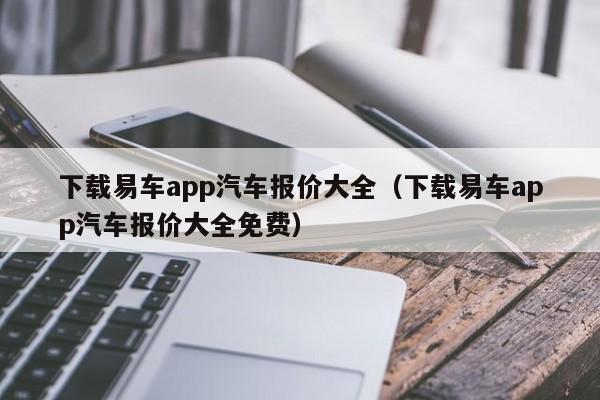 下载易车app汽车报价大全（下载易车app汽车报价大全免费）-图1