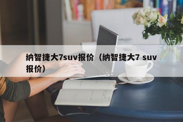 纳智捷大7suv报价（纳智捷大7 suv报价）-图1