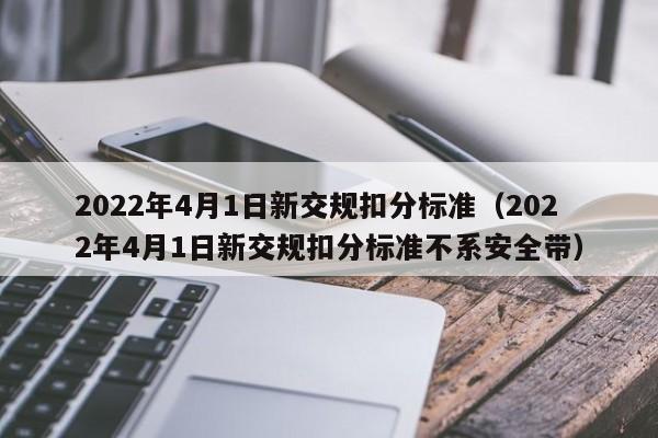 2022年4月1日新交规扣分标准（2022年4月1日新交规扣分标准不系安全带）-图1