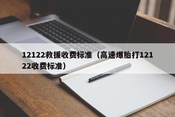 12122救援收费标准（高速爆胎打12122收费标准）-图1