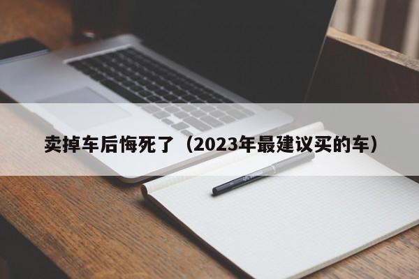 卖掉车后悔死了（2023年最建议买的车）-图1