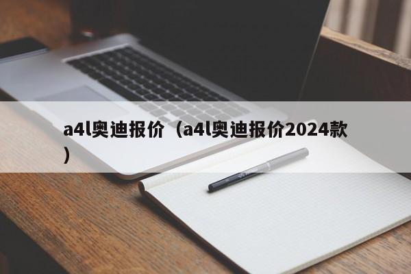 a4l奥迪报价（a4l奥迪报价2024款）-图1