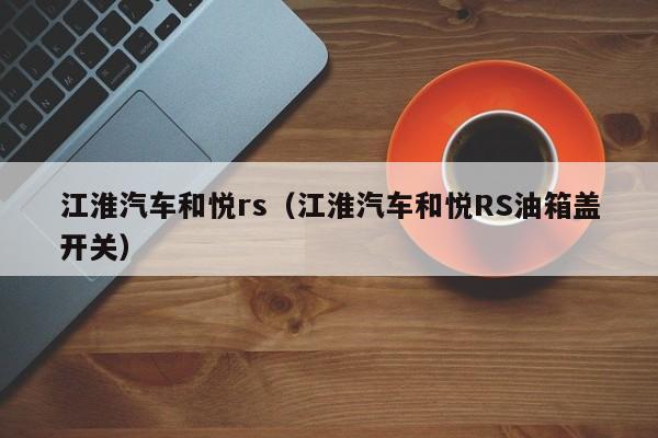 江淮汽车和悦rs（江淮汽车和悦RS油箱盖开关）-图1