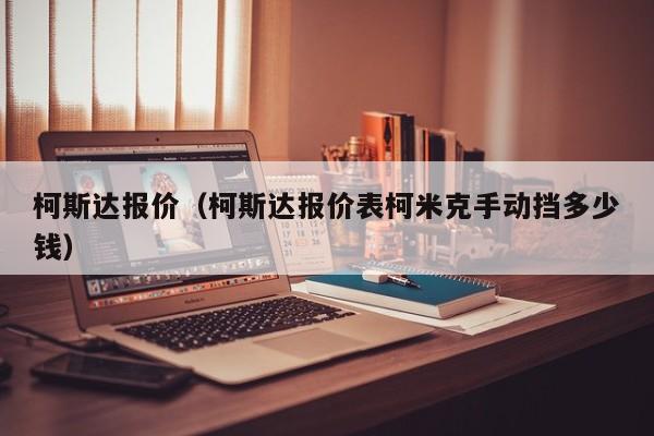 柯斯达报价（柯斯达报价表柯米克手动挡多少钱）-图1