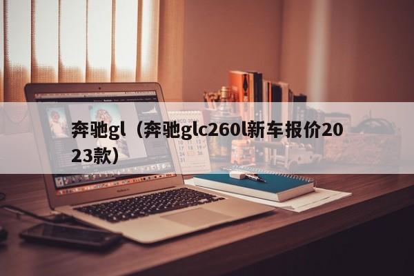 奔驰gl（奔驰glc260l新车报价2023款）-图1