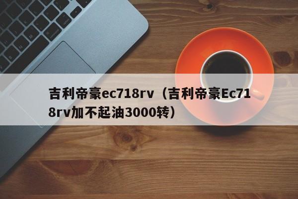 吉利帝豪ec718rv（吉利帝豪Ec718rv加不起油3000转）-图1