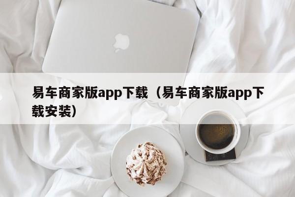 易车商家版app下载（易车商家版app下载安装）-图1