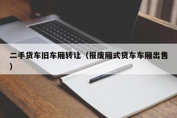 二手货车旧车厢转让（报废厢式货车车厢出售）-图1