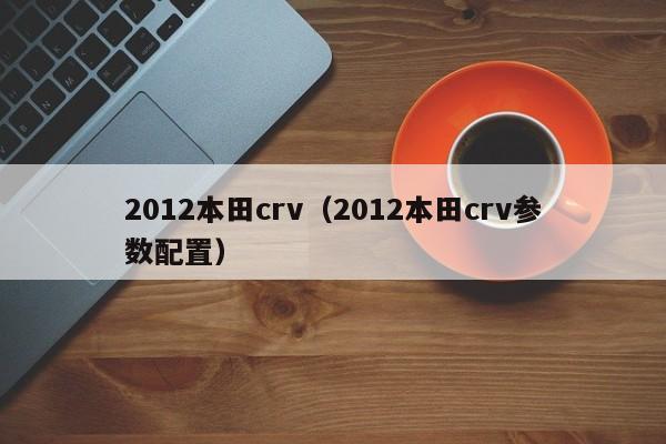 2012本田crv（2012本田crv参数配置）-图1