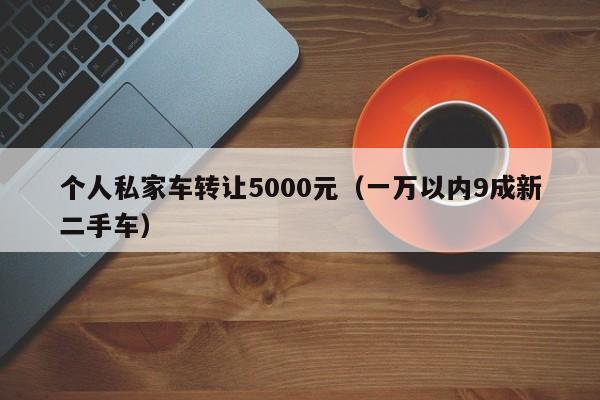 个人私家车转让5000元（一万以内9成新二手车）-图1