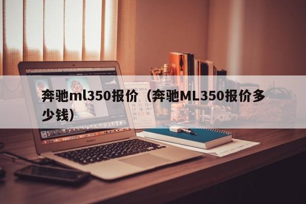 奔驰ml350报价（奔驰ML350报价多少钱）-图1