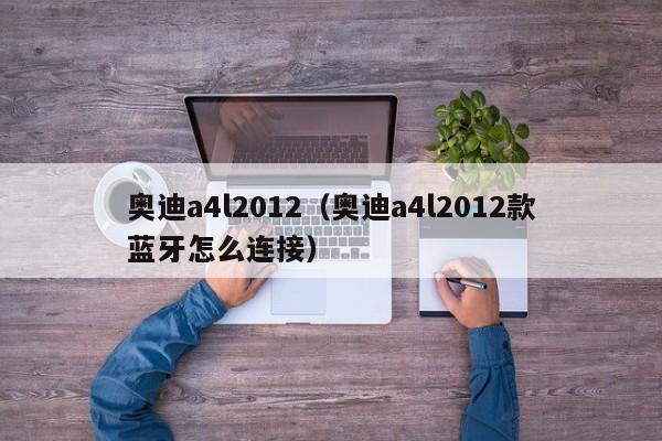 奥迪a4l2012（奥迪a4l2012款蓝牙怎么连接）-图1