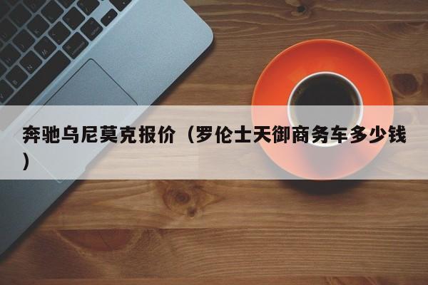 奔驰乌尼莫克报价（罗伦士天御商务车多少钱）-图1