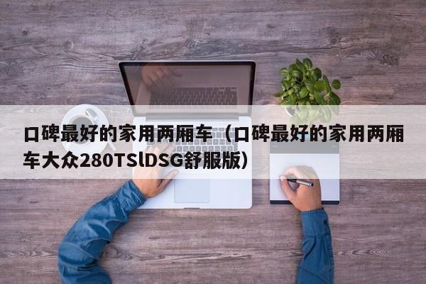 口碑最好的家用两厢车（口碑最好的家用两厢车大众280TSlDSG舒服版）-图1