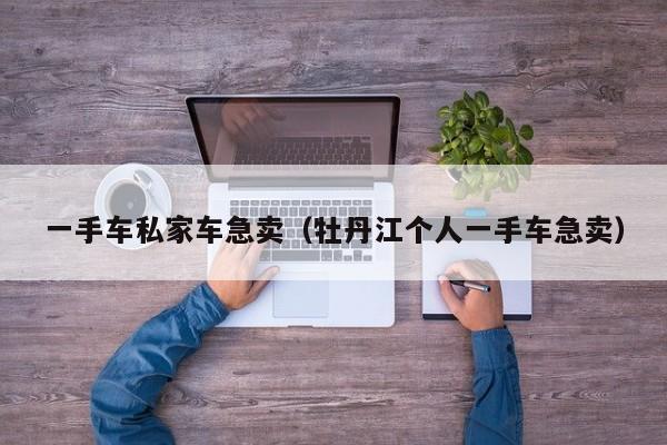 一手车私家车急卖（牡丹江个人一手车急卖）-图1