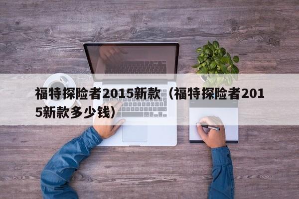 福特探险者2015新款（福特探险者2015新款多少钱）-图1