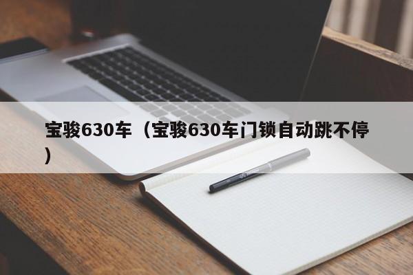 宝骏630车（宝骏630车门锁自动跳不停）-图1