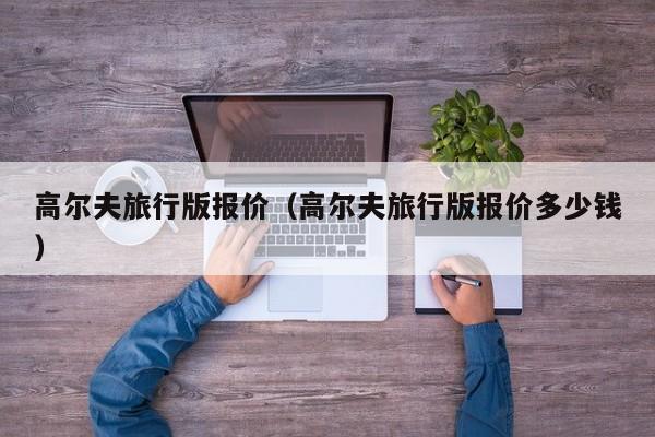 高尔夫旅行版报价（高尔夫旅行版报价多少钱）-图1