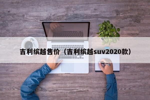 吉利缤越售价（吉利缤越suv2020款）-图1