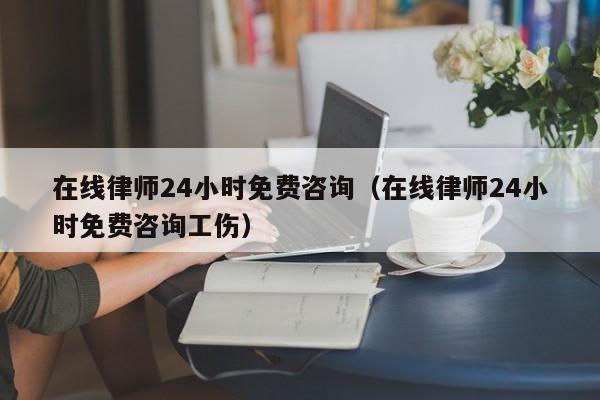 在线律师24小时免费咨询（在线律师24小时免费咨询工伤）-图1