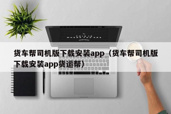 货车帮司机版下载安装app（货车帮司机版下载安装app货运帮）-图1