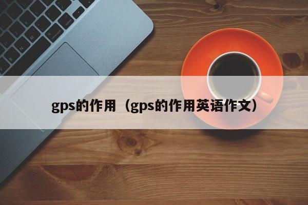 gps的作用（gps的作用英语作文）-图1