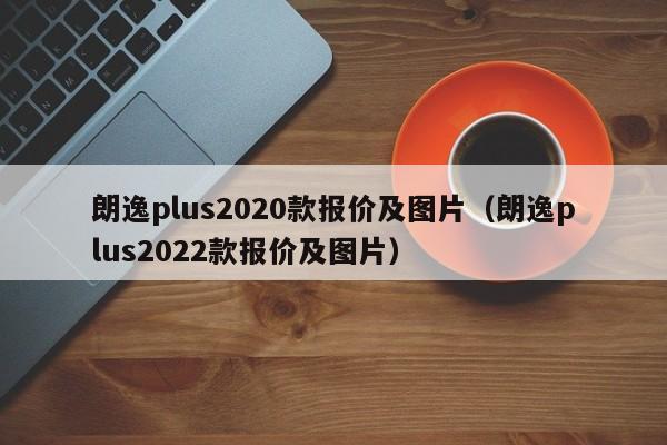 朗逸plus2020款报价及图片（朗逸plus2022款报价及图片）-图1