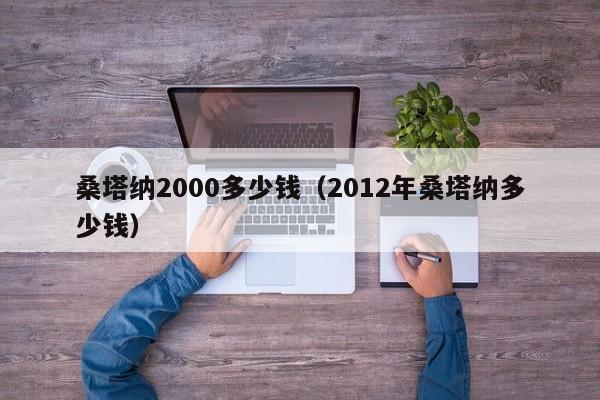 桑塔纳2000多少钱（2012年桑塔纳多少钱）-图1