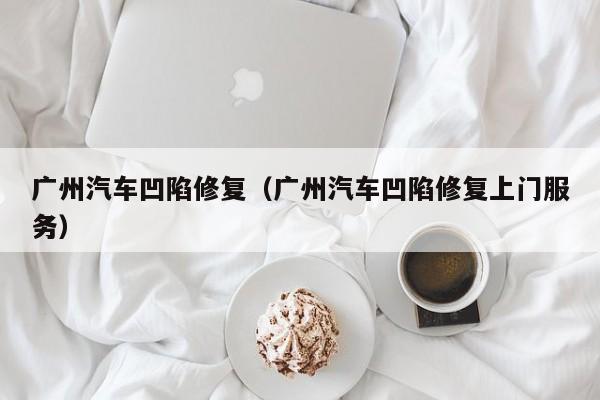 广州汽车凹陷修复（广州汽车凹陷修复上门服务）-图1