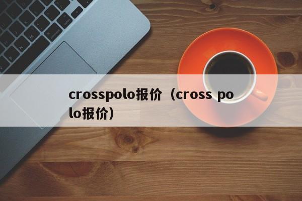 crosspolo报价（cross polo报价）-图1