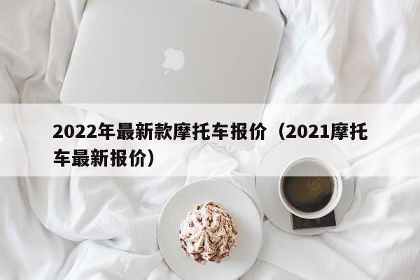 2022年最新款摩托车报价（2021摩托车最新报价）-图1