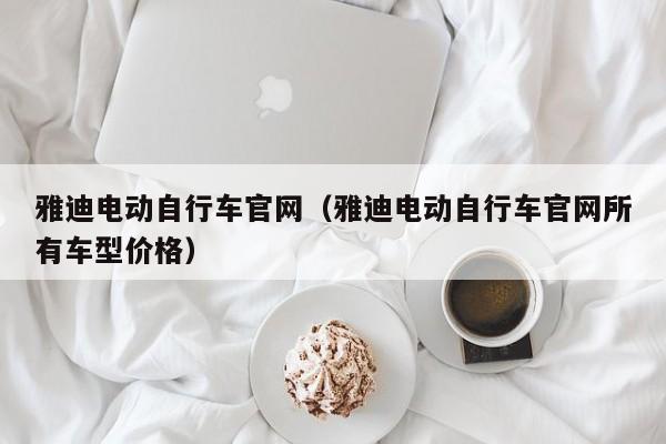 雅迪电动自行车官网（雅迪电动自行车官网所有车型价格）-图1