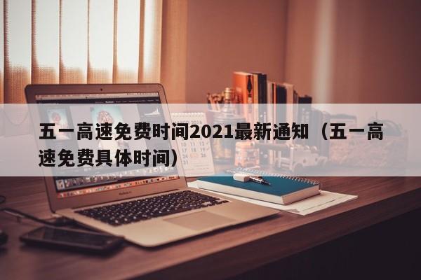 五一高速免费时间2021最新通知（五一高速免费具体时间）-图1