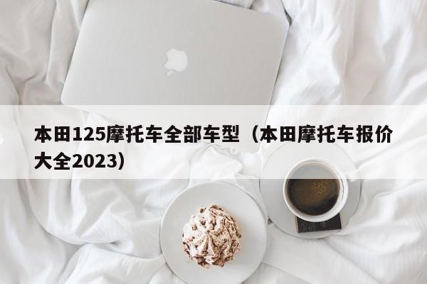 本田125摩托车全部车型（本田摩托车报价大全2023）-图1