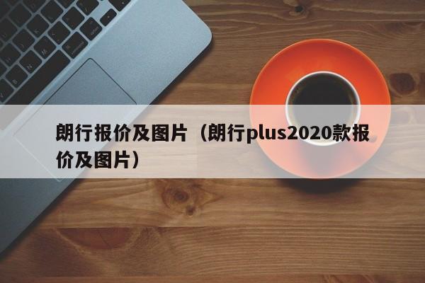 朗行报价及图片（朗行plus2020款报价及图片）-图1