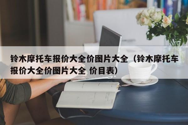 铃木摩托车报价大全价图片大全（铃木摩托车报价大全价图片大全 价目表）-图1