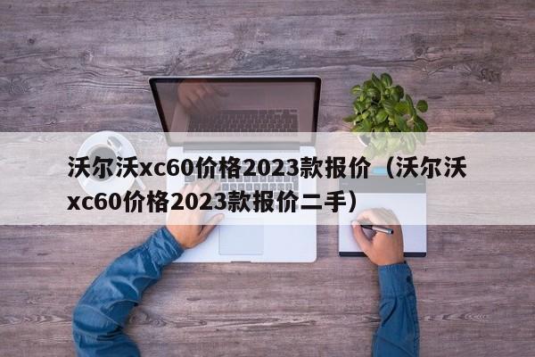 沃尔沃xc60价格2023款报价（沃尔沃xc60价格2023款报价二手）-图1