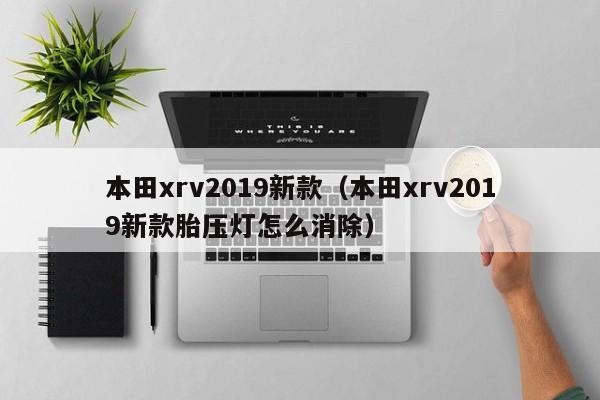 本田xrv2019新款（本田xrv2019新款胎压灯怎么消除）-图1