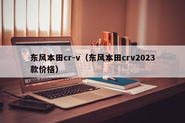 东风本田cr-v（东风本田crv2023款价格）-图1