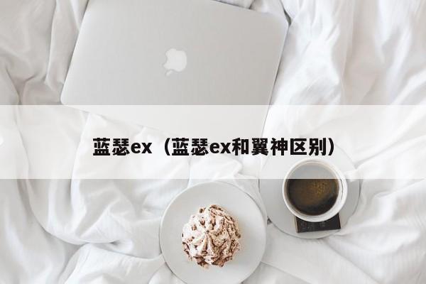 蓝瑟ex（蓝瑟ex和翼神区别）-图1