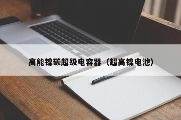 高能镍碳超级电容器（超高镍电池）-图1