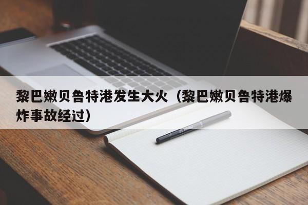 黎巴嫩贝鲁特港发生大火（黎巴嫩贝鲁特港爆炸事故经过）-图1