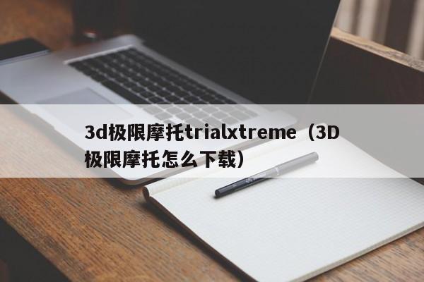 3d极限摩托trialxtreme（3D极限摩托怎么下载）-图1